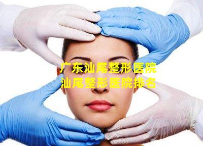 广东汕尾整形医院 汕尾整形医院排名